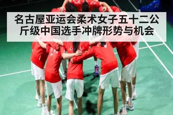 名古屋亚运会柔术女子五十二公斤级中国选手冲牌形势与机会