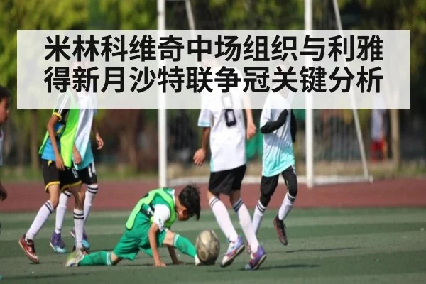 米林科维奇中场组织与利雅得新月沙特联争冠关键分析